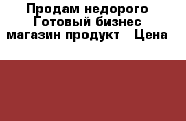 Продам недорого. Готовый бизнес. магазин продукт › Цена ­ 2 300 000 - Тульская обл., Тула г. Бизнес » Продажа готового бизнеса   